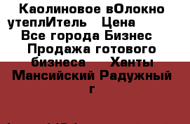 Каолиновое вОлокно утеплИтель › Цена ­ 100 - Все города Бизнес » Продажа готового бизнеса   . Ханты-Мансийский,Радужный г.